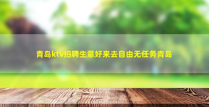 青岛ktv招聘生意好来去自由无任务青岛